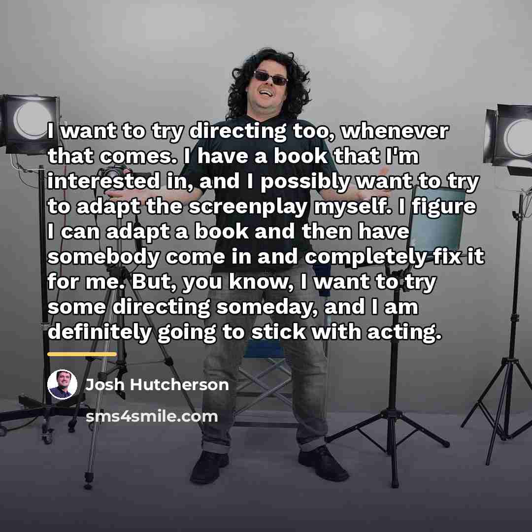 “I want to try directing too, whenever that comes. I…” quote by Josh Hutcherson