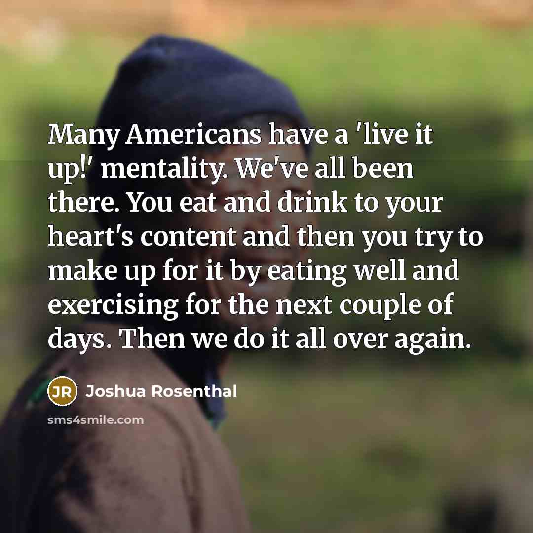 “Many Americans have a 'live it up!' mentality. We've all…” quote by Joshua Rosenthal