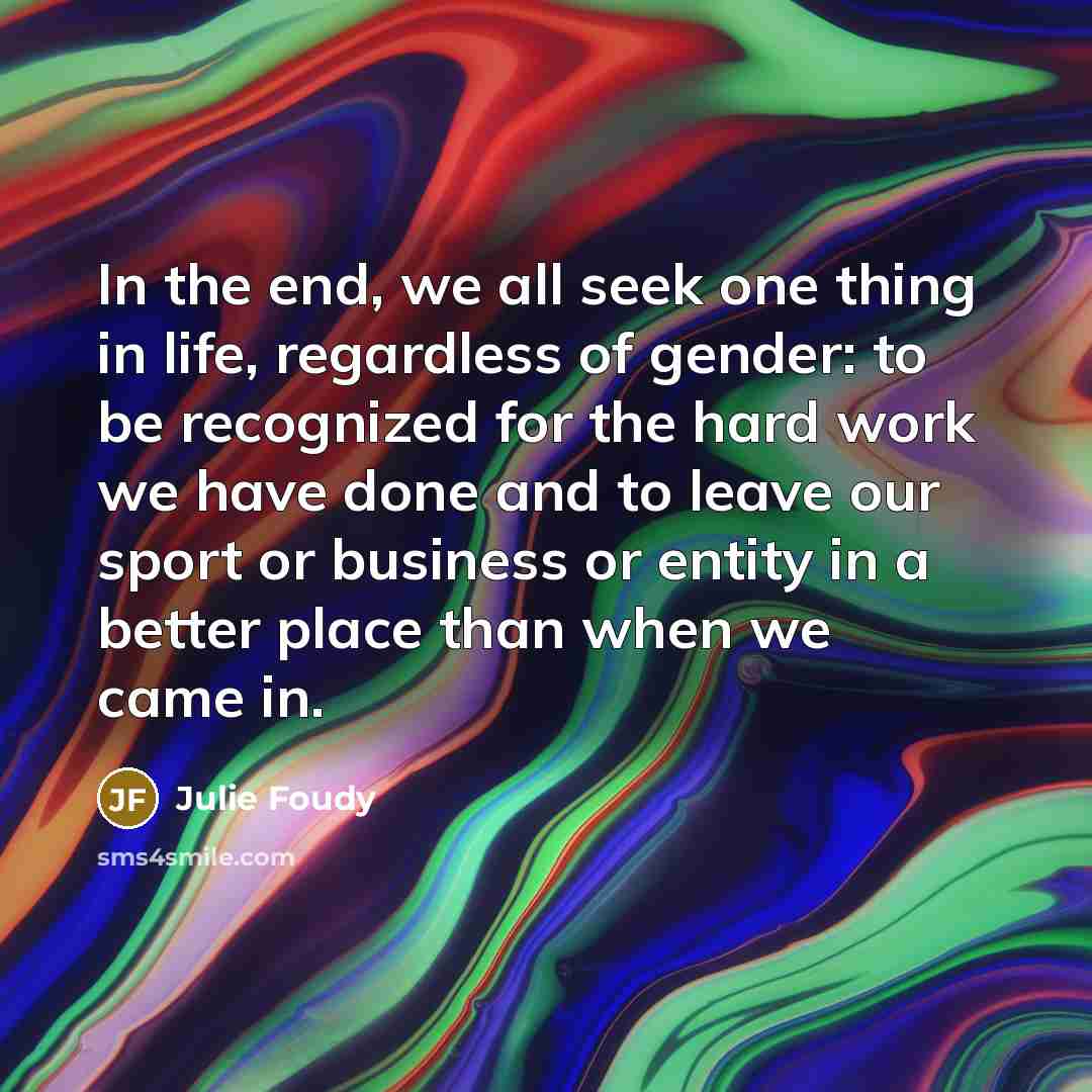 “In the end, we all seek one thing in life,…” quote by Julie Foudy