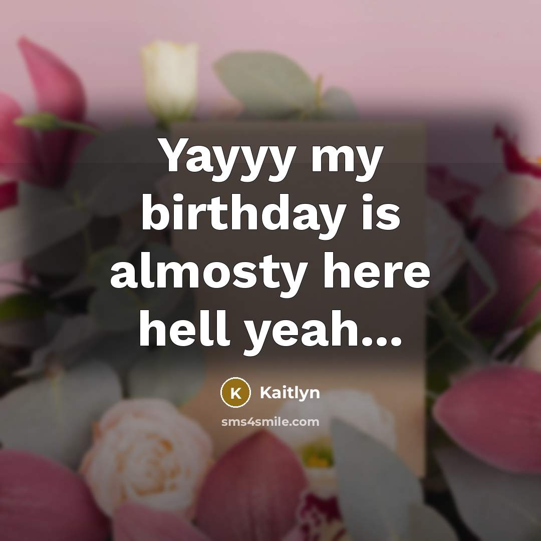 “Yayyy my birthday is almosty here hell yeah...…” quote by Kaitlyn