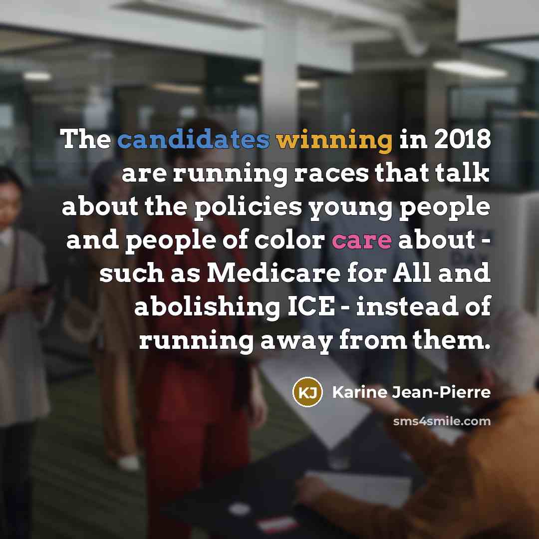“The candidates winning in 2018 are running races that talk about the policies young people and people of color care about - such as Medicare for All and abolishing ICE - instead of running away from them.” quote by Karine Jean-Pierre