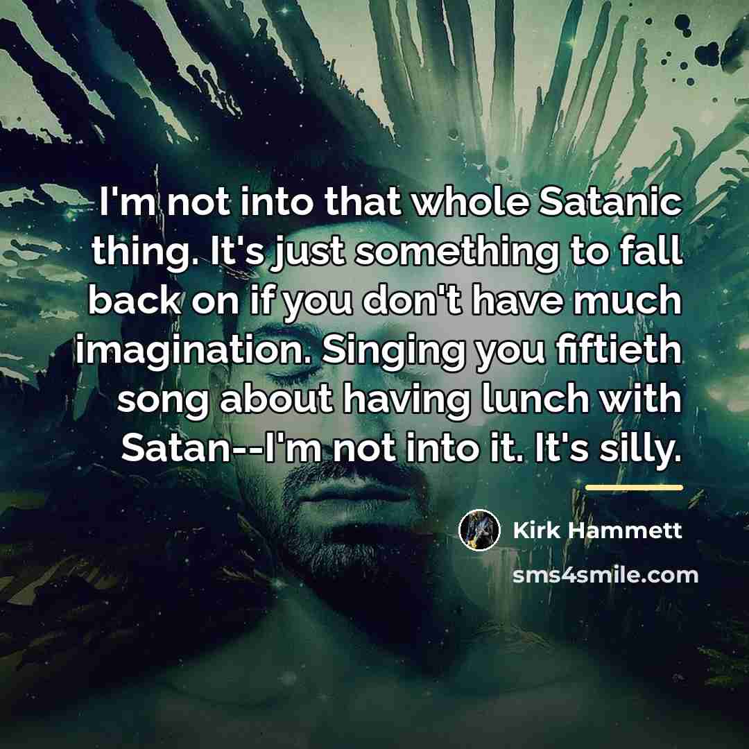“I'm not into that whole Satanic thing. It's just something…” quote by Kirk Hammett