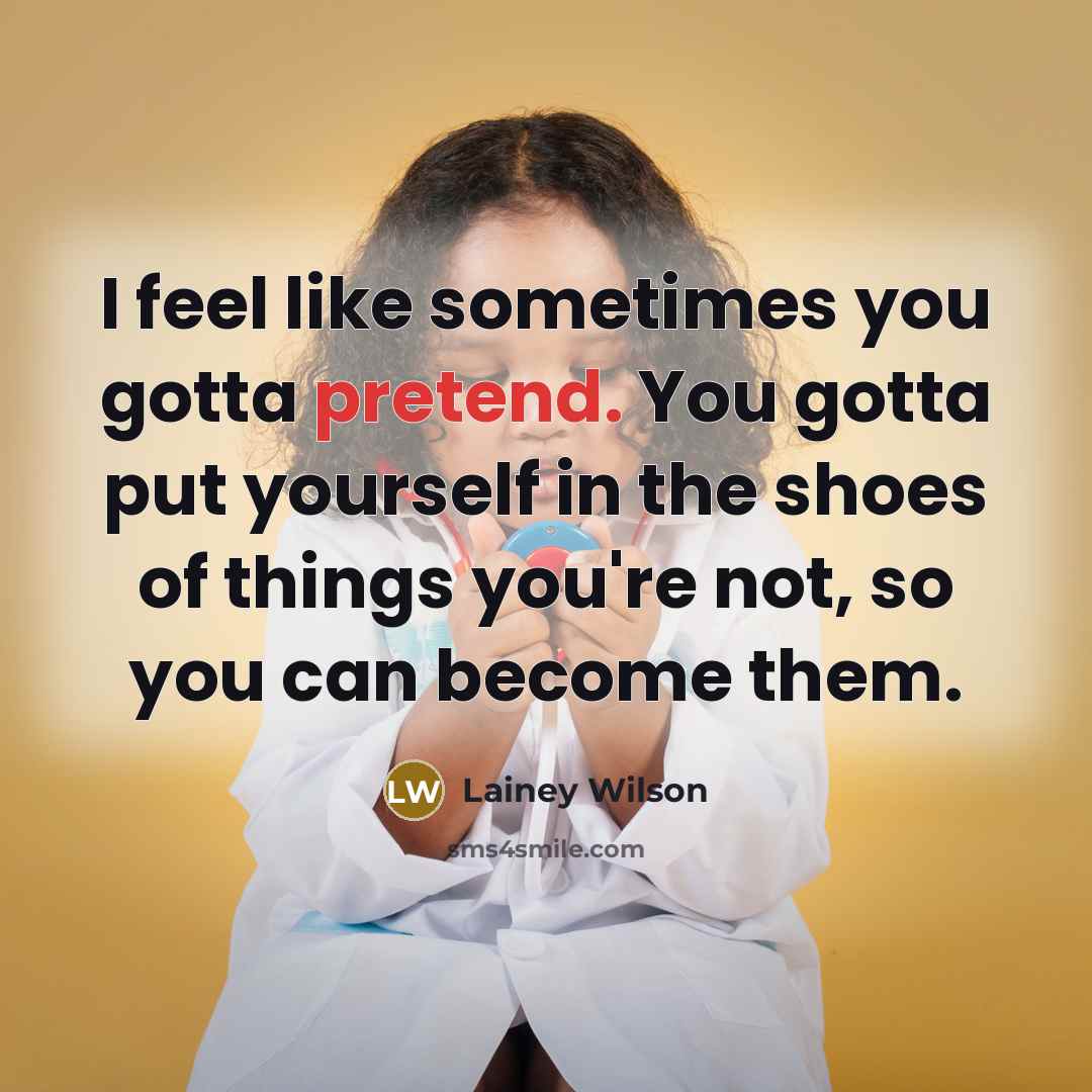 “I feel like sometimes you gotta pretend. You gotta put…” quote by Lainey Wilson