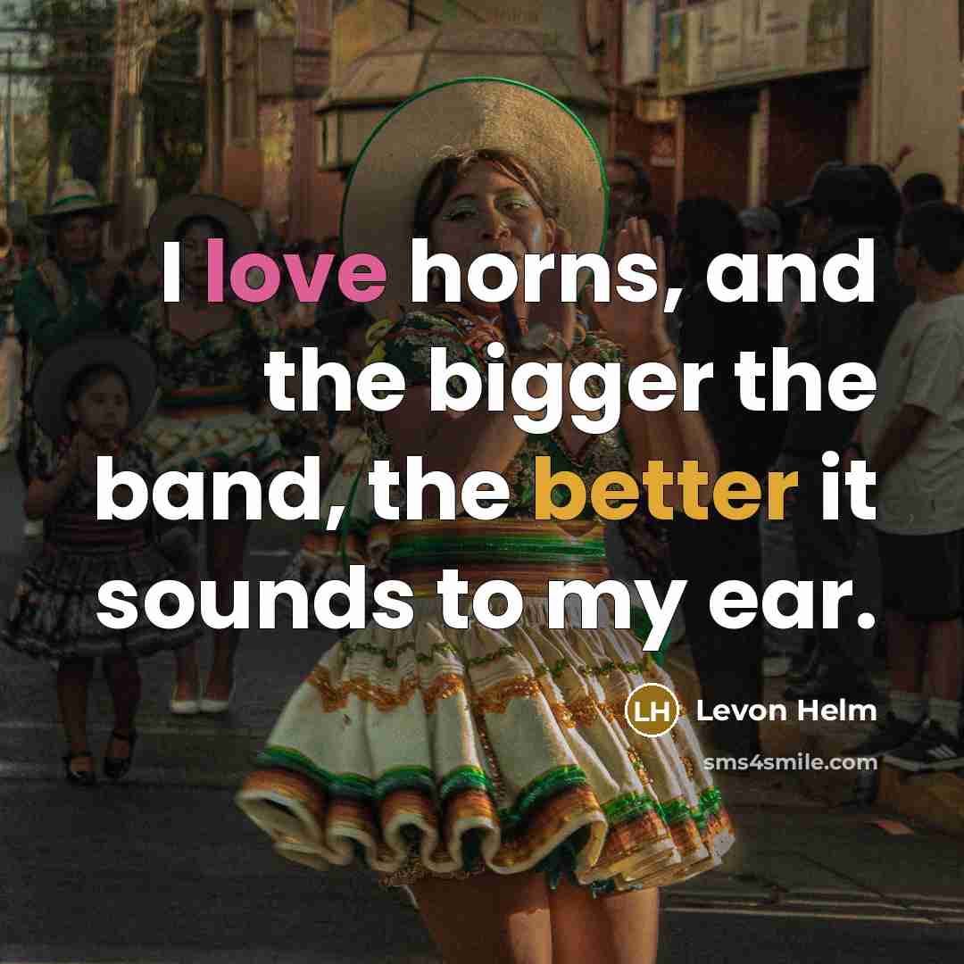 “I love horns, and the bigger the band, the better…” quote by Levon Helm