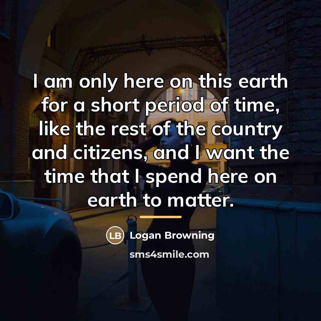 “I am only here on this earth for a short…” quote by Logan Browning