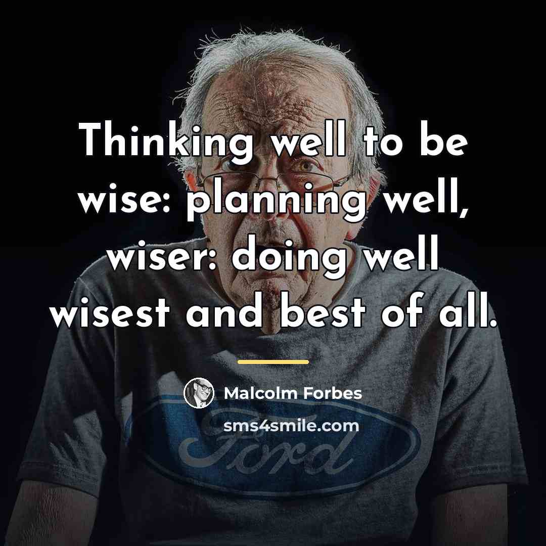 “Thinking well to be wise: planning well, wiser: doing well…” quote by Malcolm Forbes