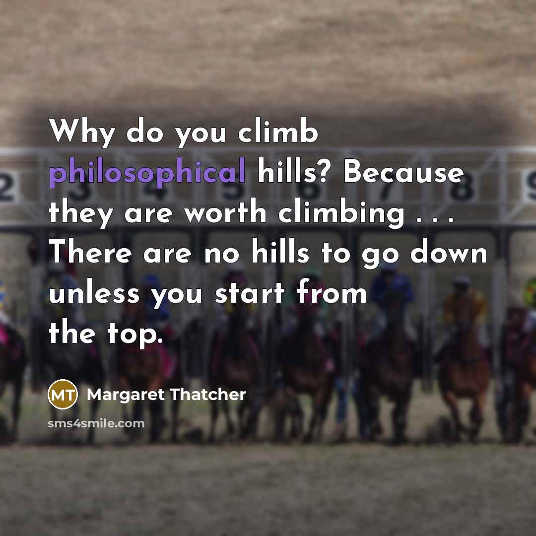 “Why do you climb philosophical hills? Because they are worth…” quote by Margaret Thatcher