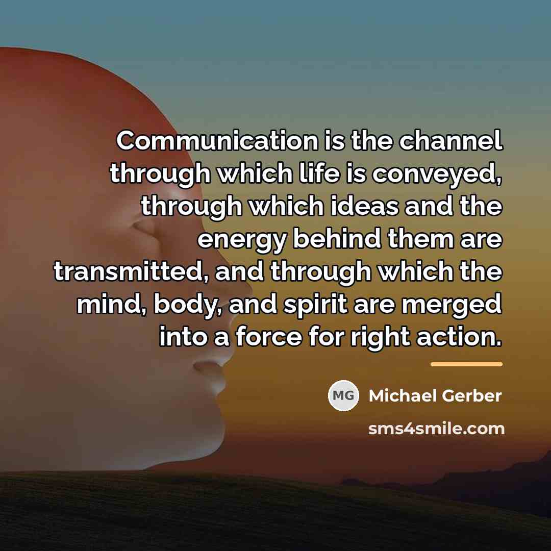 “Communication is the channel through which life is conveyed, through…” quote by Michael Gerber