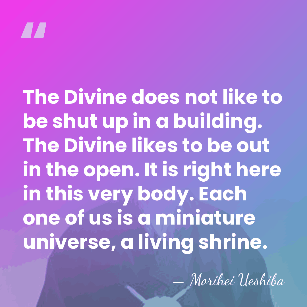 The Divine does not like to be shut up in a building.&hellip; - Morihei Ueshiba
