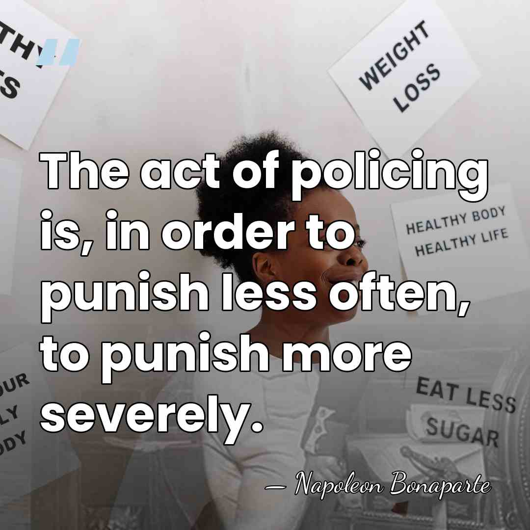 The act of policing is, in order to punish less often, to&hellip; - Napoleon Bonaparte
