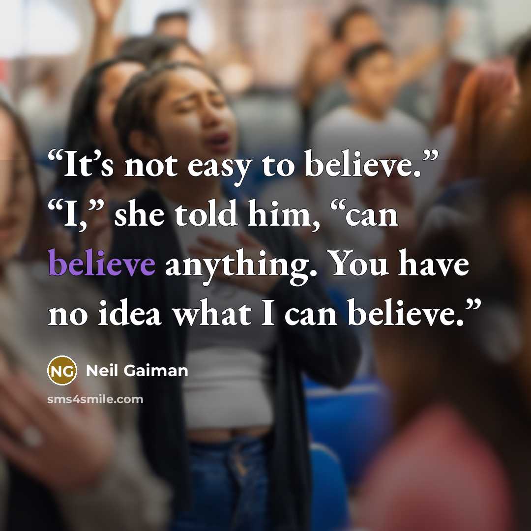 “It’s not easy to believe.” “I,” she told him, “can believe anything. You have no idea what I can believe.” quote by Neil Gaiman