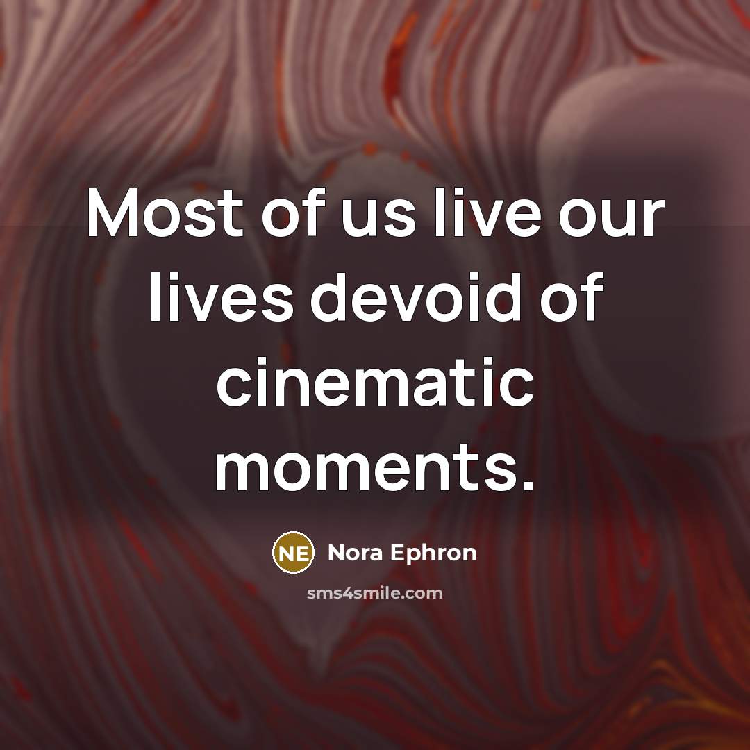 “Most of us live our lives devoid of cinematic moments.…” quote by Nora Ephron