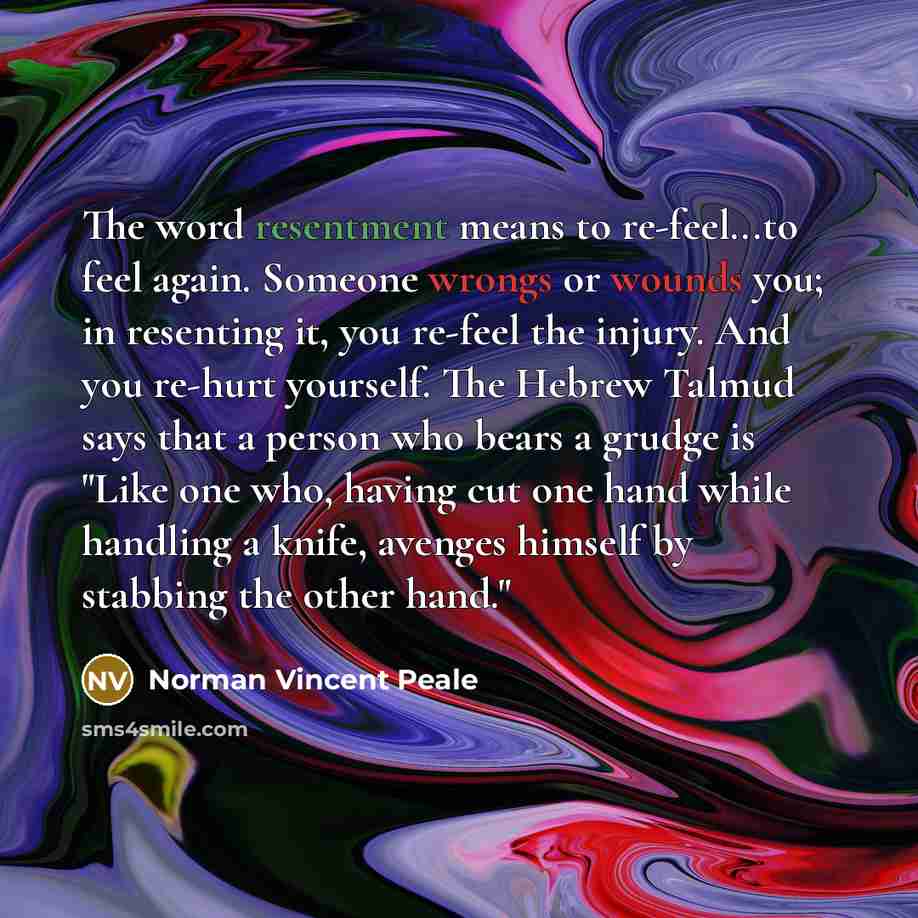 “The word resentment means to re-feel...to feel again. Someone wrongs…” quote by Norman Vincent Peale