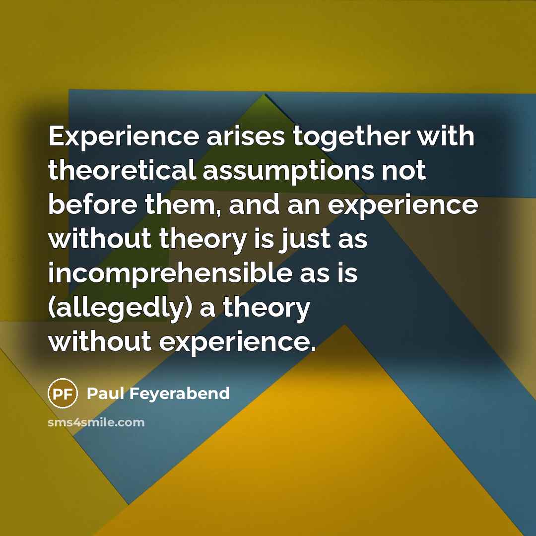 “Experience arises together with theoretical assumptions not before them, and…” quote by Paul Feyerabend