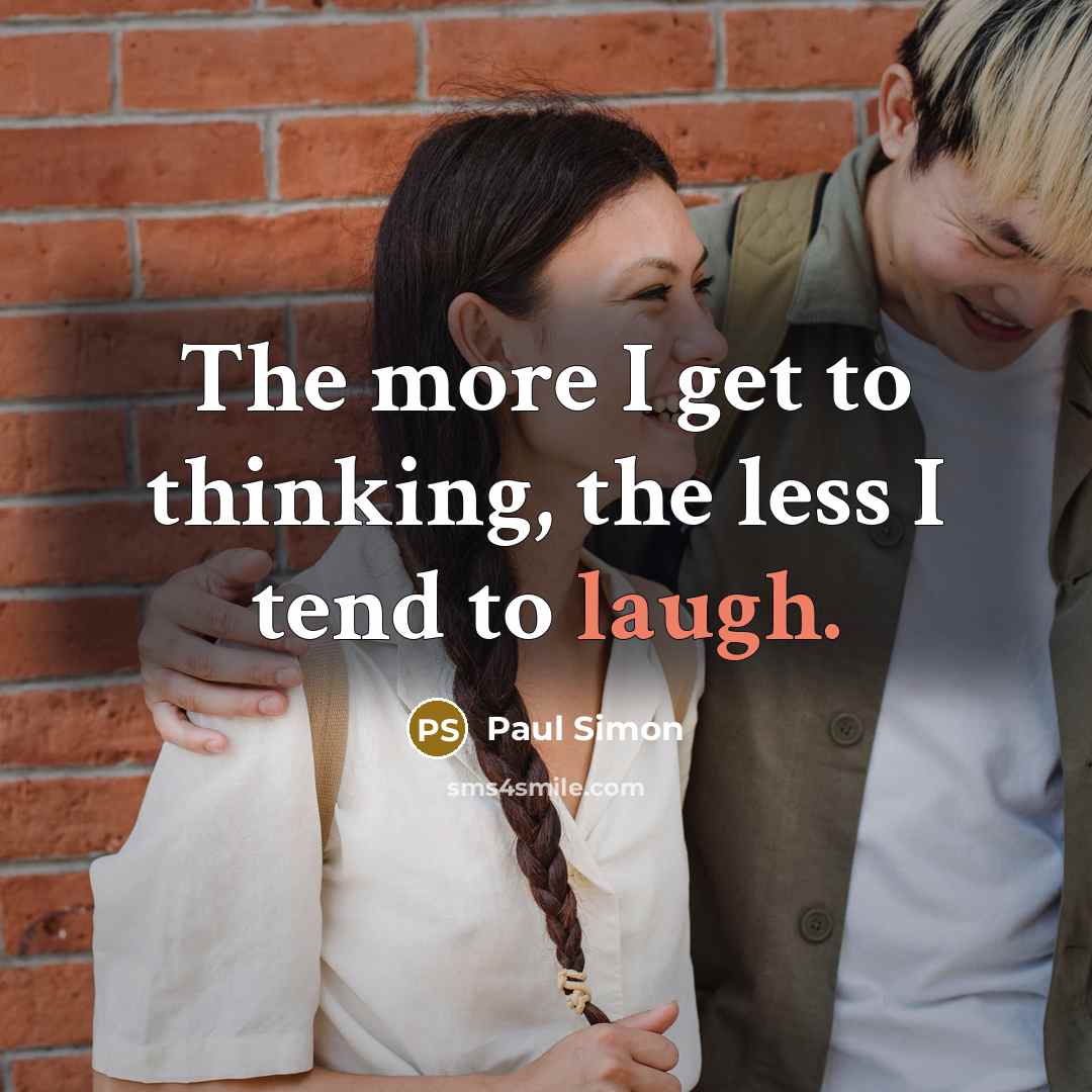“The more I get to thinking, the less I tend to laugh.” quote by Paul Simon