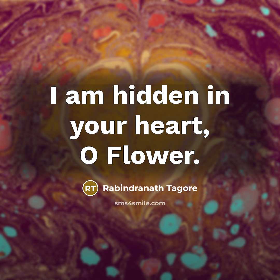 “I am hidden in your heart, O Flower.…” quote by Rabindranath Tagore
