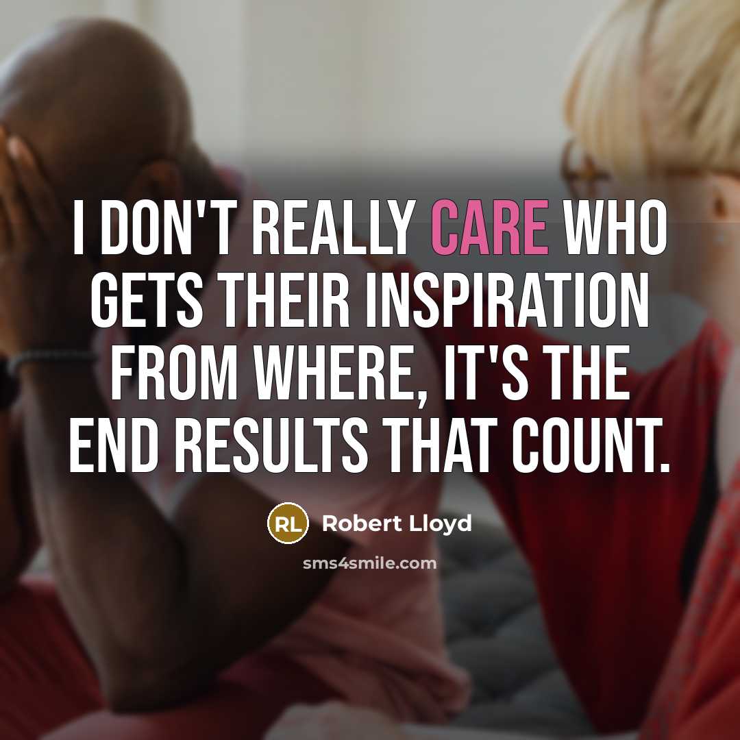 “I don't really care who gets their inspiration from where,…” quote by Robert Lloyd