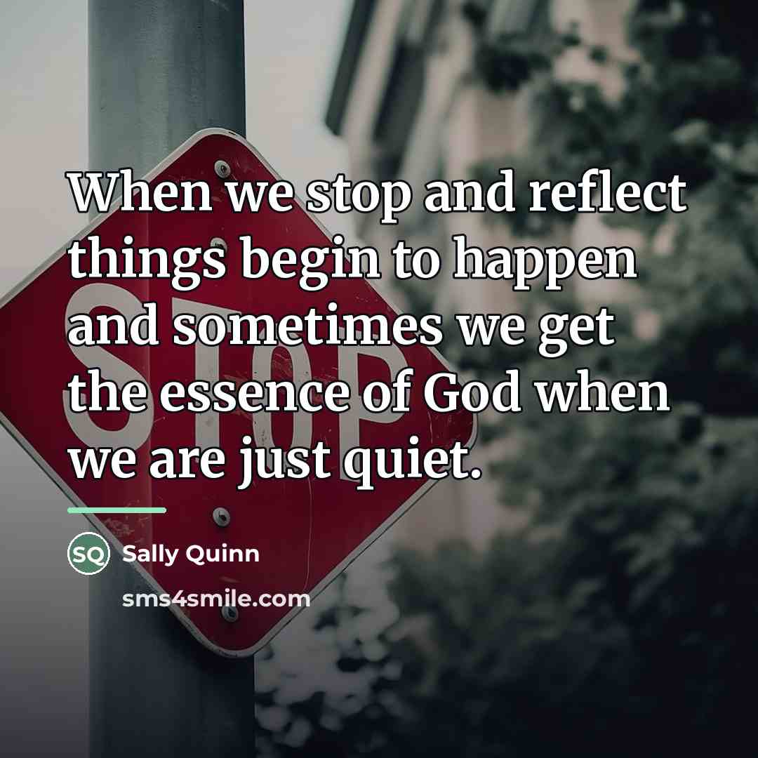“When we stop and reflect things begin to happen and…” quote by Sally Quinn