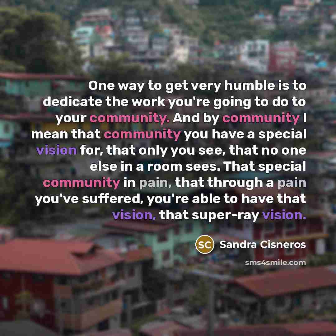 “One way to get very humble is to dedicate the…” quote by Sandra Cisneros