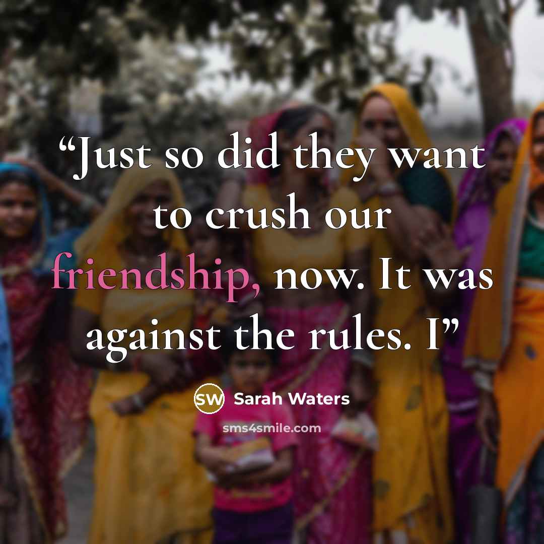 “Just so did they want to crush our friendship, now. It was against the rules. I” quote by Sarah Waters