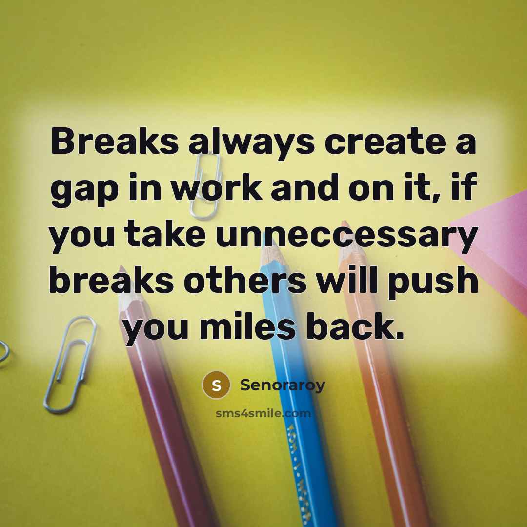 “Breaks always create a gap in work and on it, if you take unneccessary breaks others will push you miles back.” quote by Senoraroy