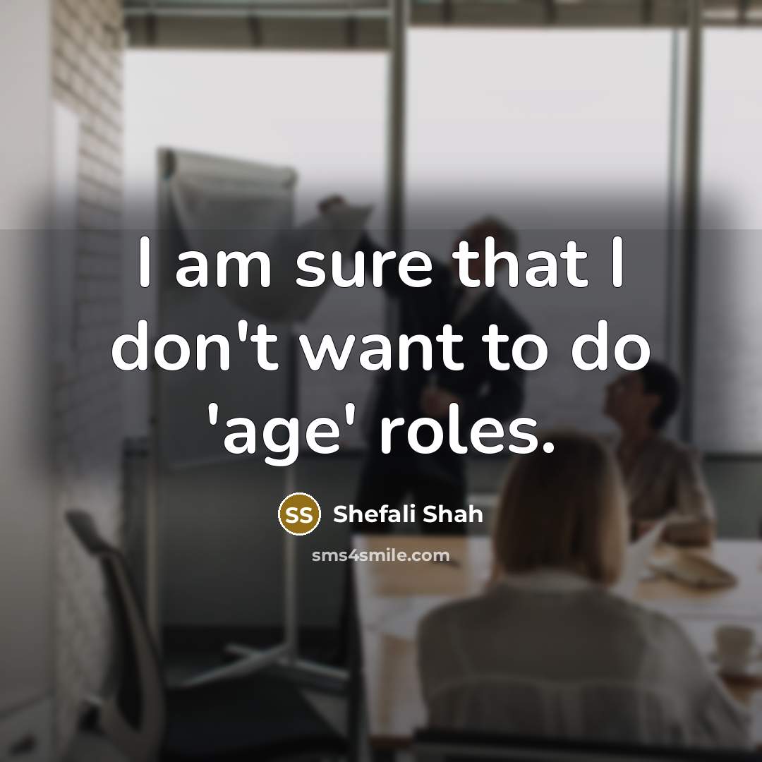 “I am sure that I don't want to do 'age'…” quote by Shefali Shah