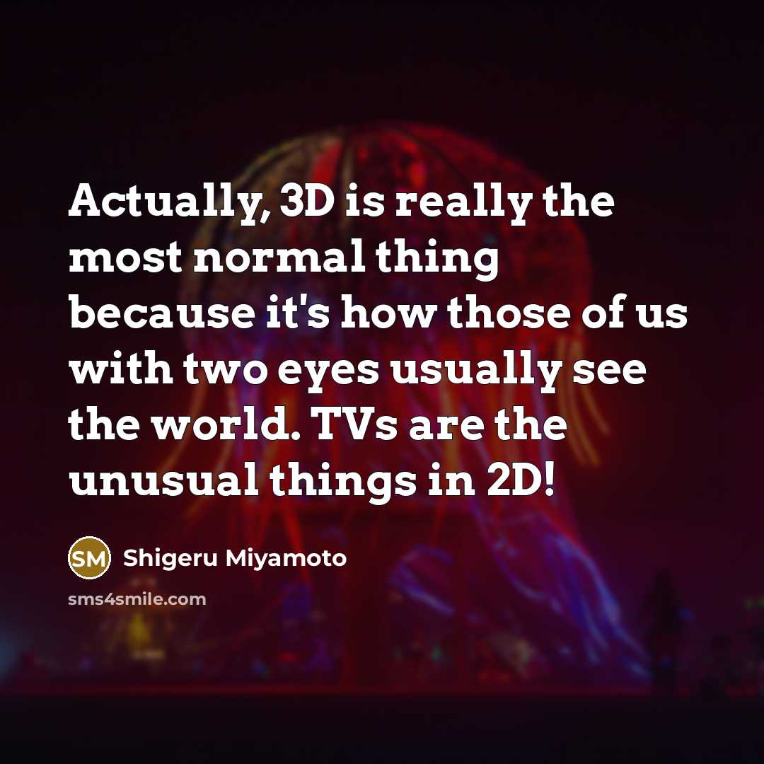 “Actually, 3D is really the most normal thing because it's…” quote by Shigeru Miyamoto
