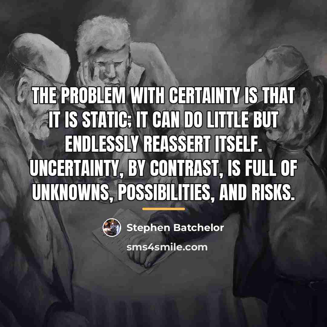 “The problem with certainty is that it is static; it…” quote by Stephen Batchelor