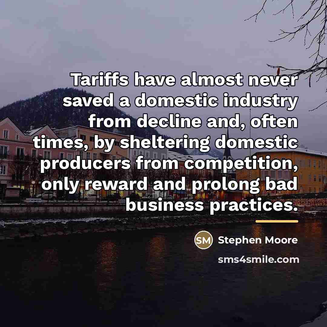 “Tariffs have almost never saved a domestic industry from decline…” quote by Stephen Moore