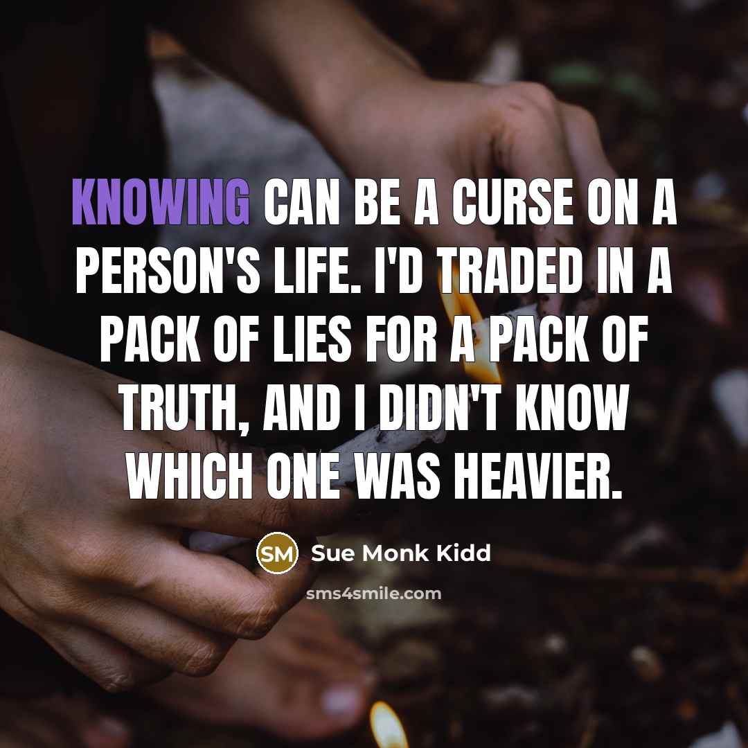 “Knowing can be a curse on a person's life. I'd…” quote by Sue Monk Kidd