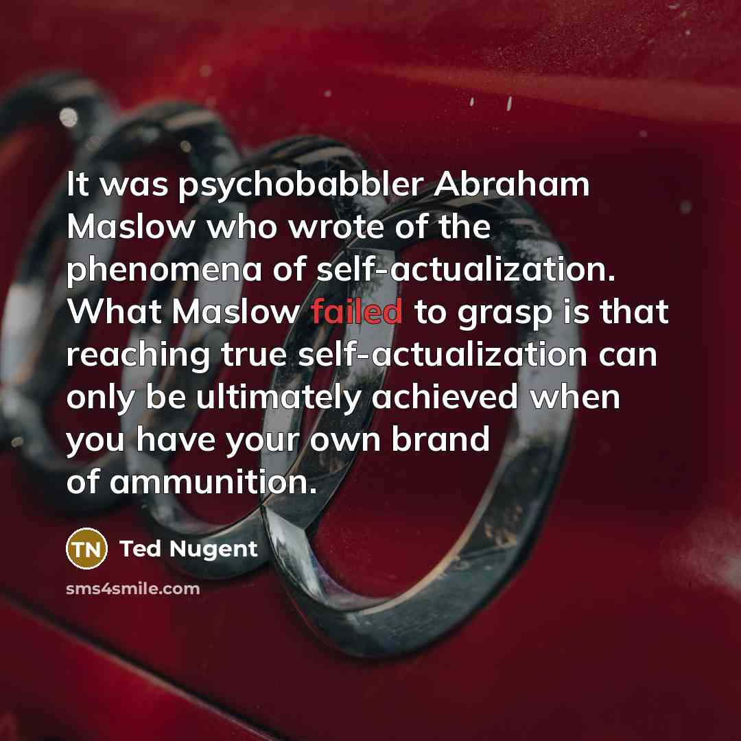 “It was psychobabbler Abraham Maslow who wrote of the phenomena…” quote by Ted Nugent