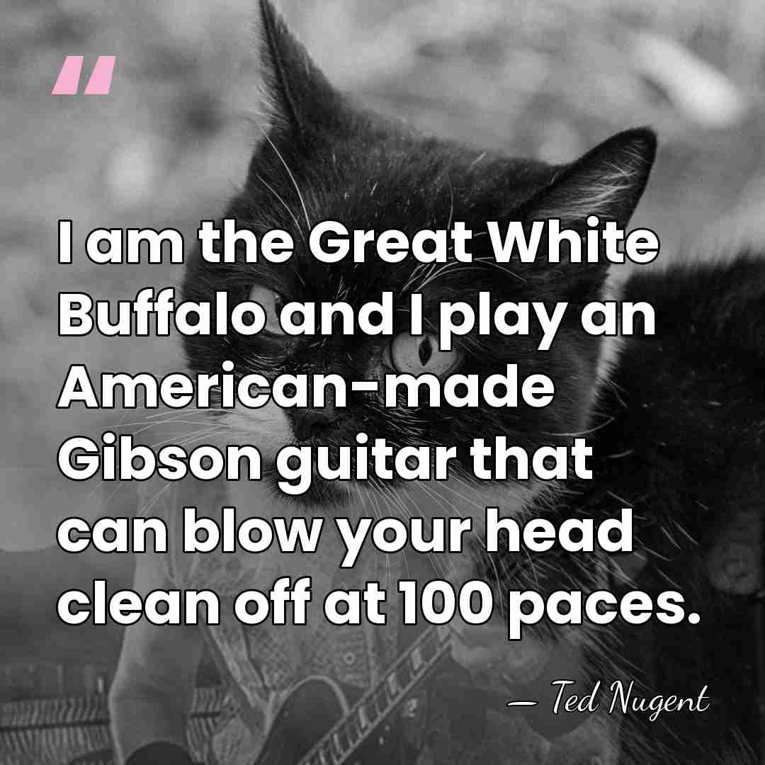 I am the Great White Buffalo and I play an American-made Gibson&hellip; - Ted Nugent