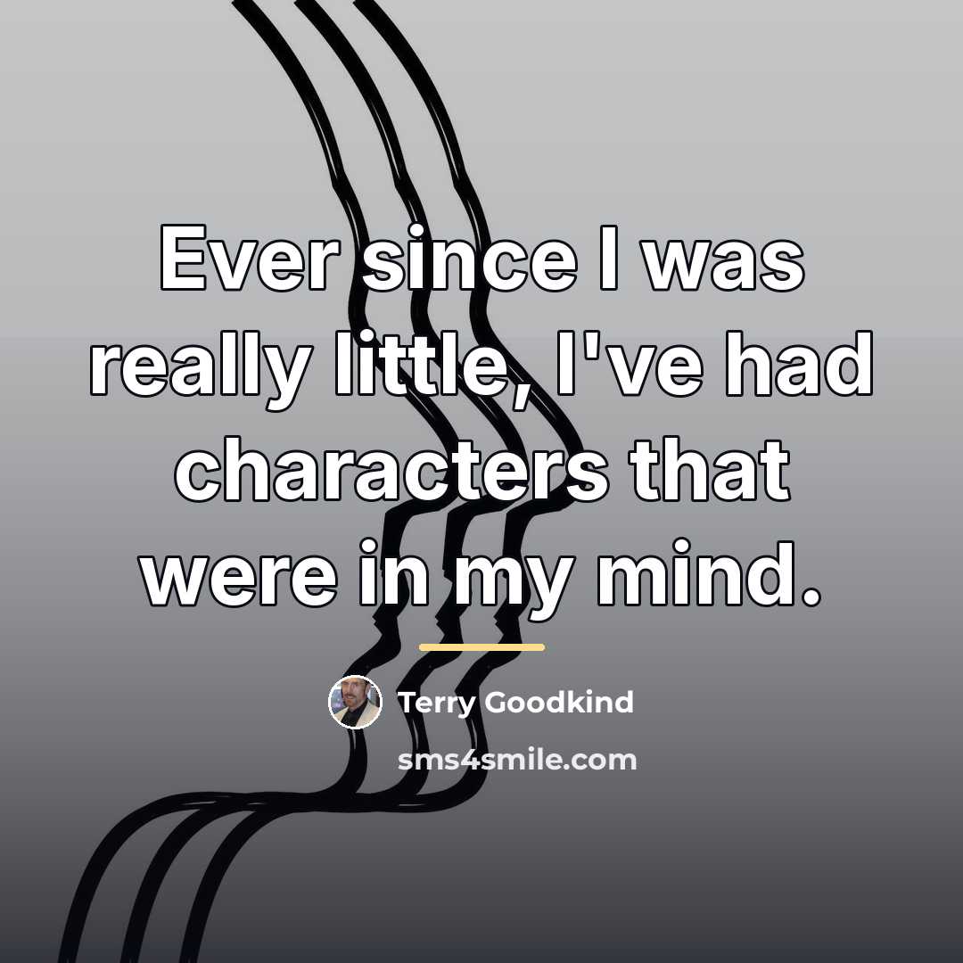 “Ever since I was really little, I've had characters that…” quote by Terry Goodkind