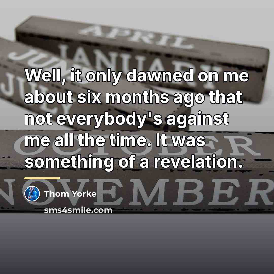 “Well, it only dawned on me about six months ago…” quote by Thom Yorke