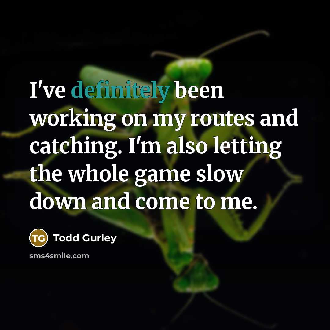 “I've definitely been working on my routes and catching. I'm also letting the whole game slow down and come to me.” quote by Todd Gurley