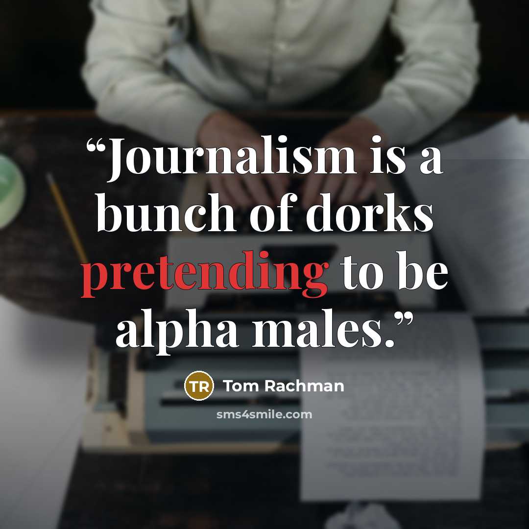 “Journalism is a bunch of dorks pretending to be alpha males.” quote by Tom Rachman