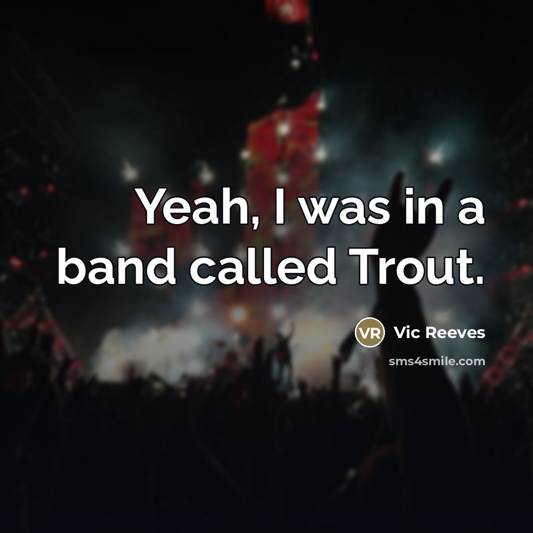 “Yeah, I was in a band called Trout.…” quote by Vic Reeves