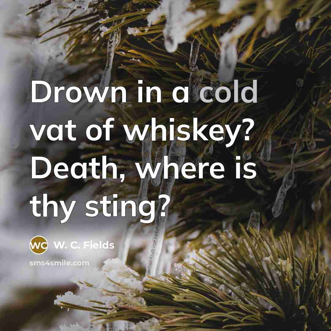 “Drown in a cold vat of whiskey? Death, where is…” quote by W. C. Fields
