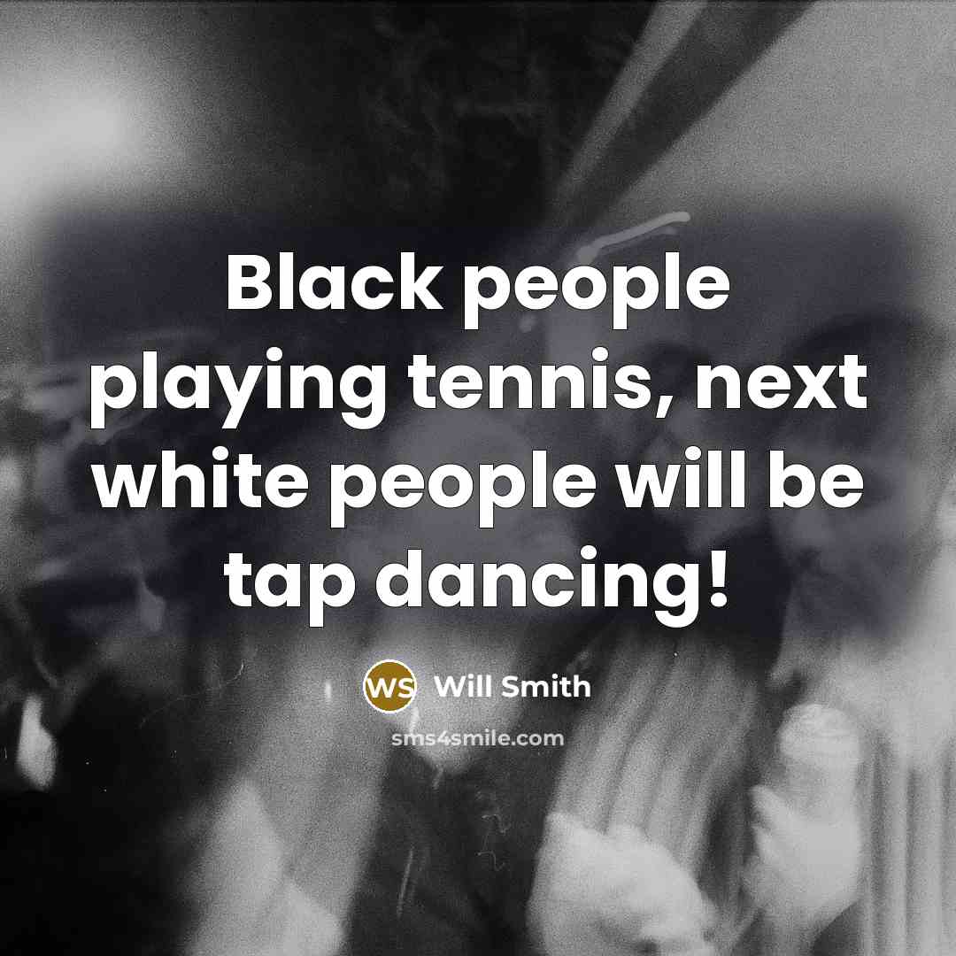 “Black people playing tennis, next white people will be tap…” quote by Will Smith