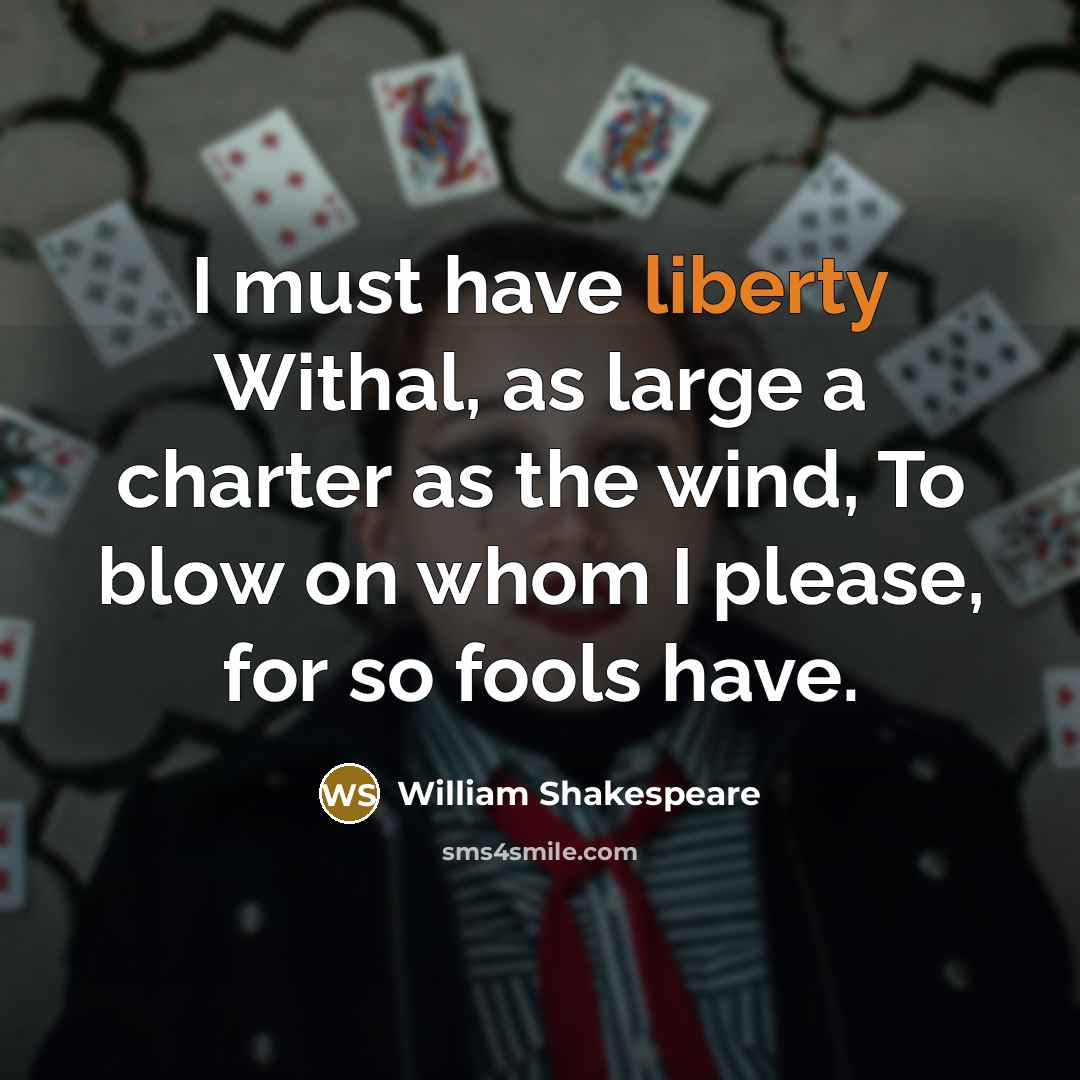 “I must have liberty Withal, as large a charter as…” quote by William Shakespeare