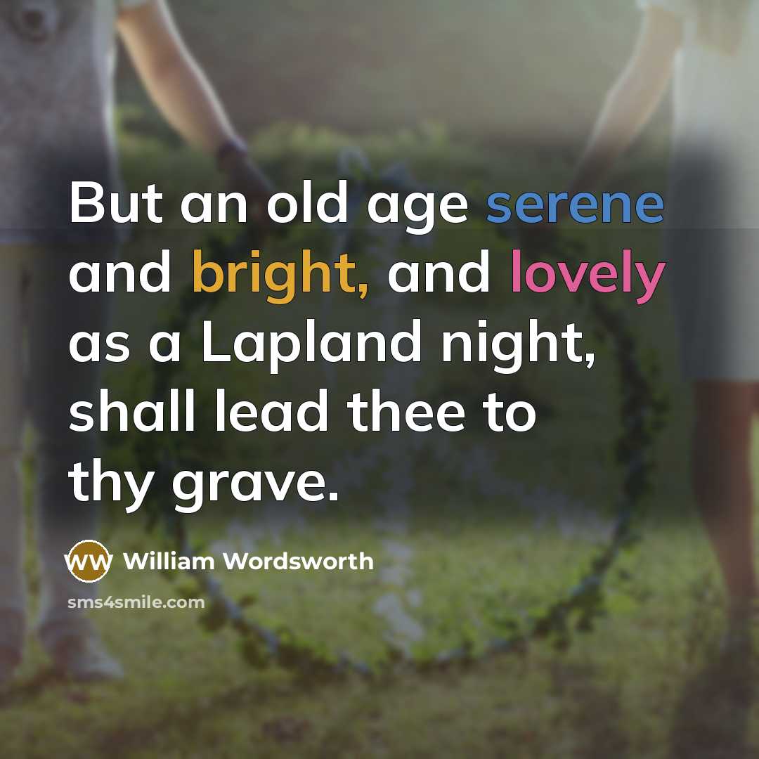 “But an old age serene and bright, and lovely as…” quote by William Wordsworth