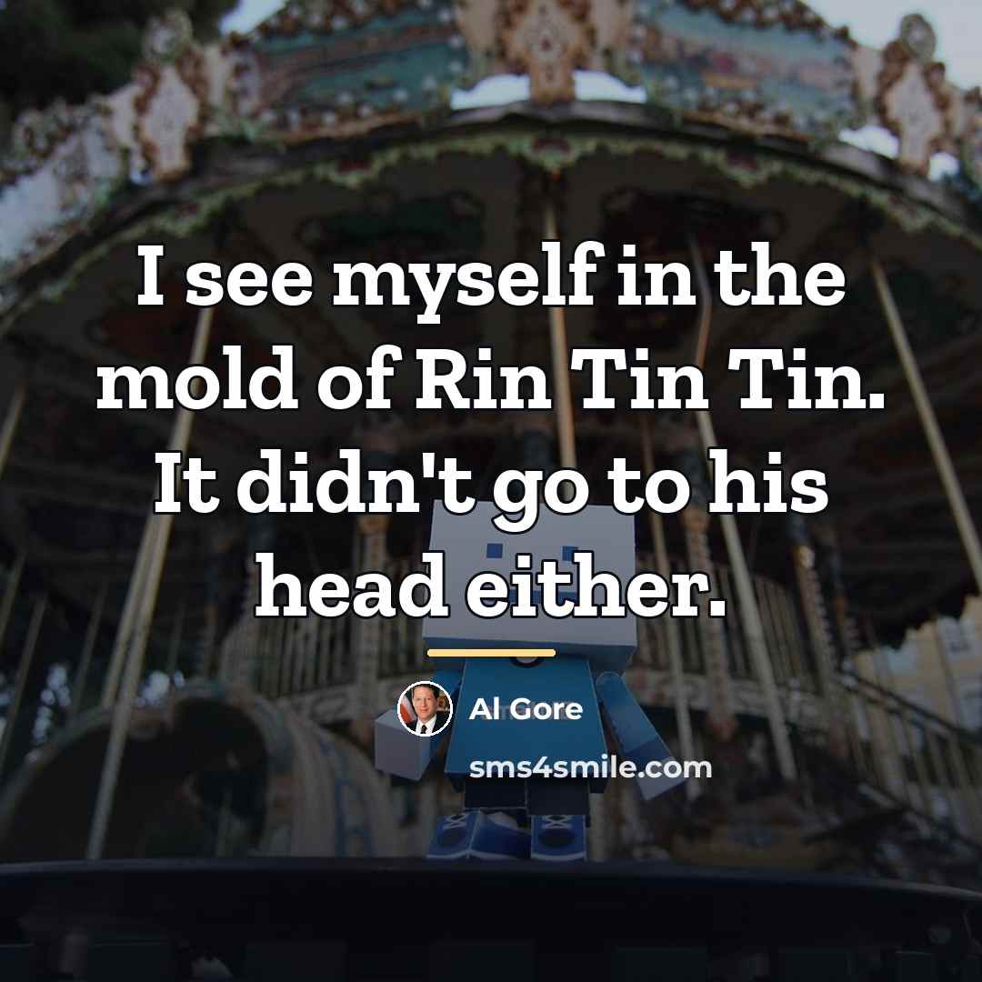 “I see myself in the mold of Rin Tin Tin.…” quote by Al Gore