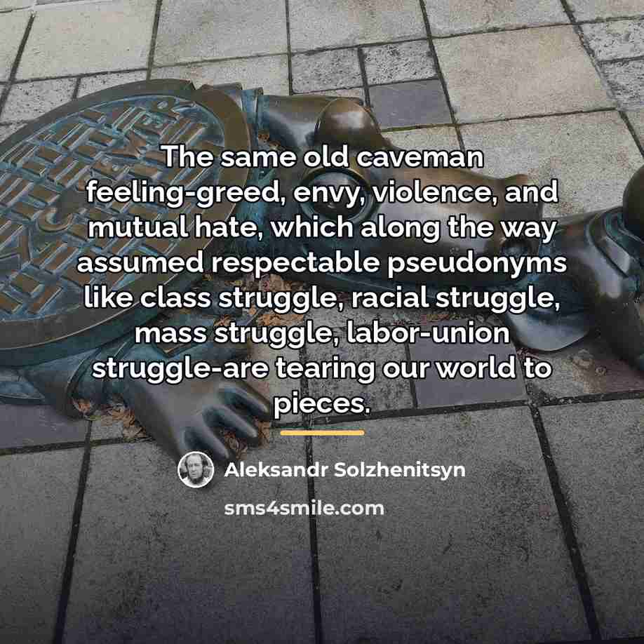 “The same old caveman feeling-greed, envy, violence, and mutual hate,…” quote by Aleksandr Solzhenitsyn