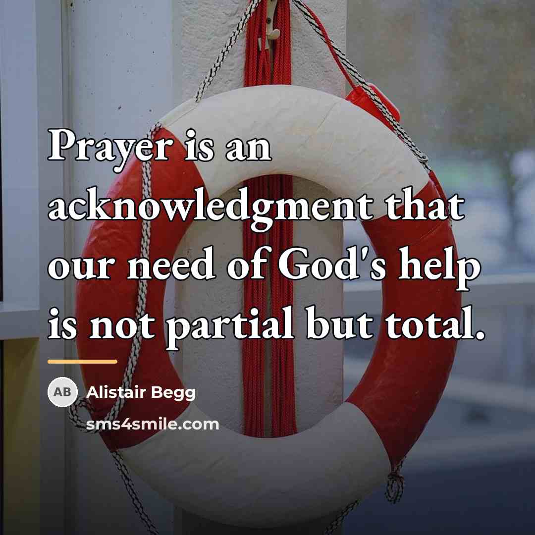 “Prayer is an acknowledgment that our need of God's help…” quote by Alistair Begg