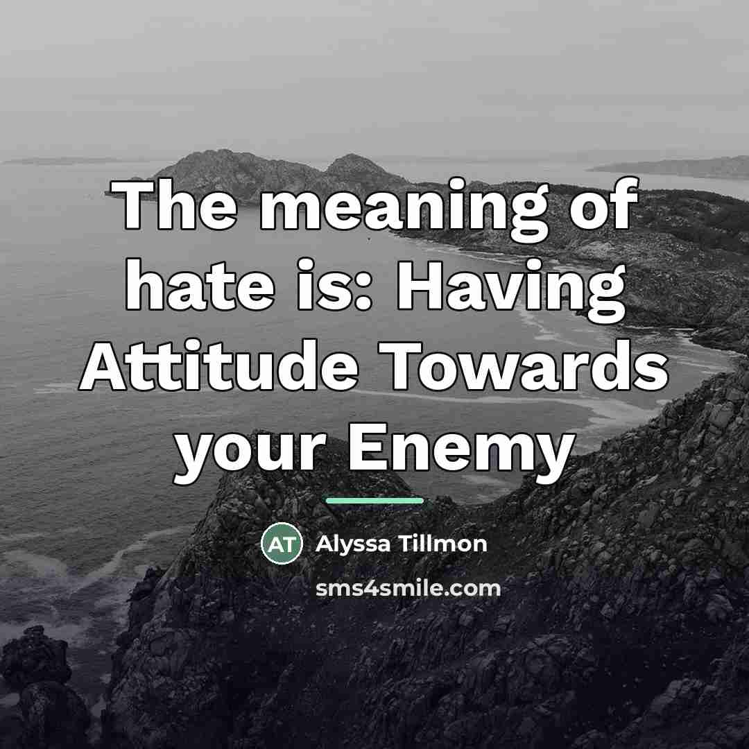 “The meaning of hate is: Having Attitude Towards your Enemy…” quote by Alyssa Tillmon