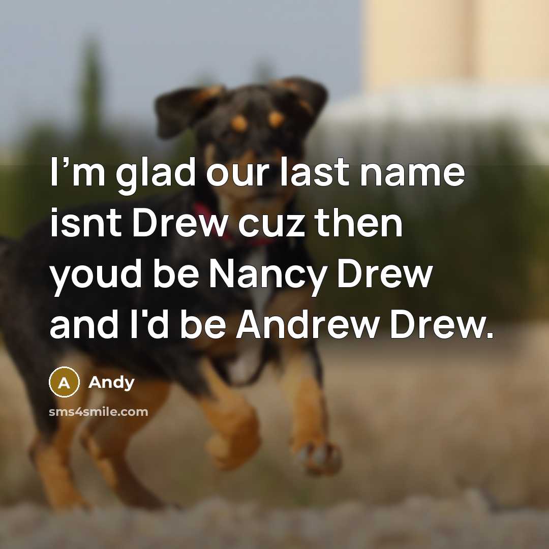 “I'm glad our last name isnt Drew cuz then youd be Nancy Drew and I'd be Andrew Drew.” quote by Andy