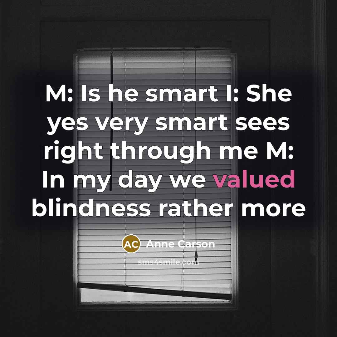 “M: Is he smart I: She yes very smart sees…” quote by Anne Carson