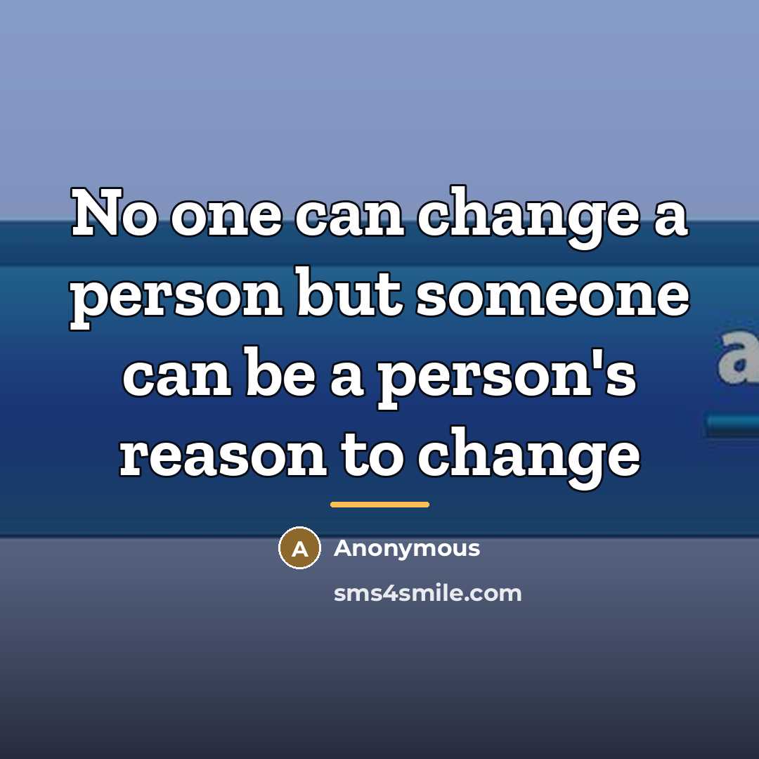 “No one can change a person but someone can be…” quote by Anonymous