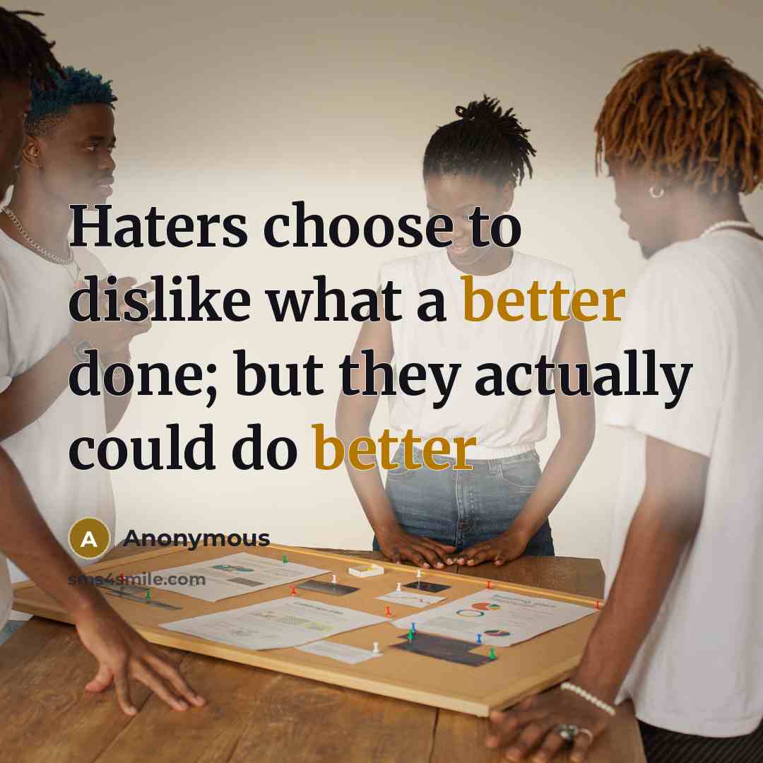 “Haters choose to dislike what a better done; but they actually could do better” quote by Anonymous