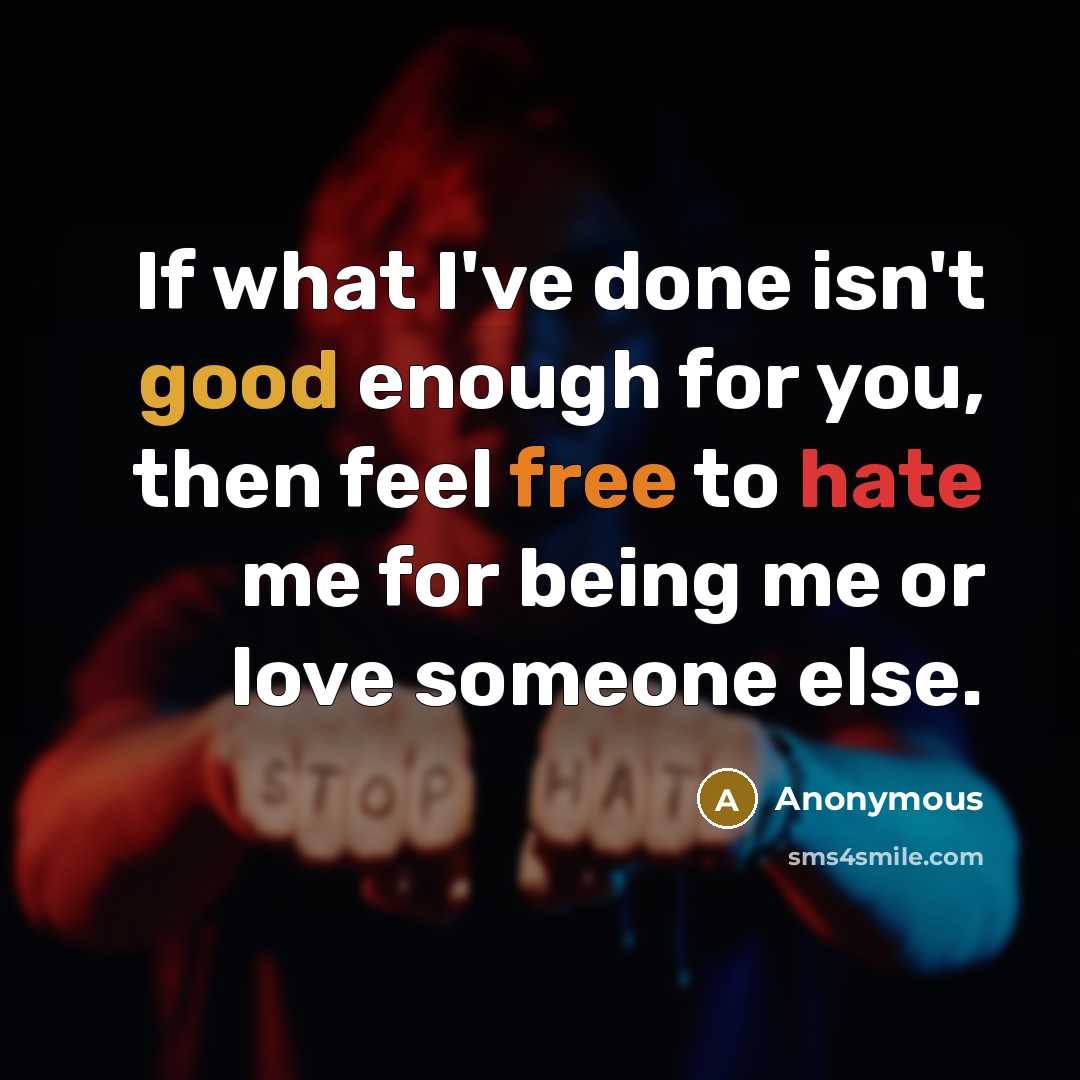 “If what I've done isn't good enough for you, then feel free to hate me for being me or love someone else.” quote by Anonymous